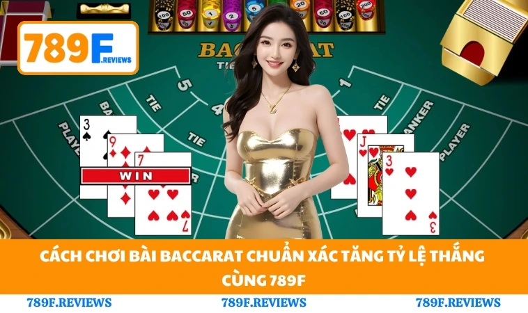 Cách Chơi Bài Baccarat Chuẩn Xác Tăng Tỷ Lệ Thắng Cùng 789F