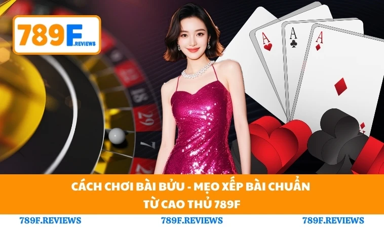 Cách Chơi Bài Bửu - Mẹo Xếp Bài Chuẩn Từ Cao Thủ 789F