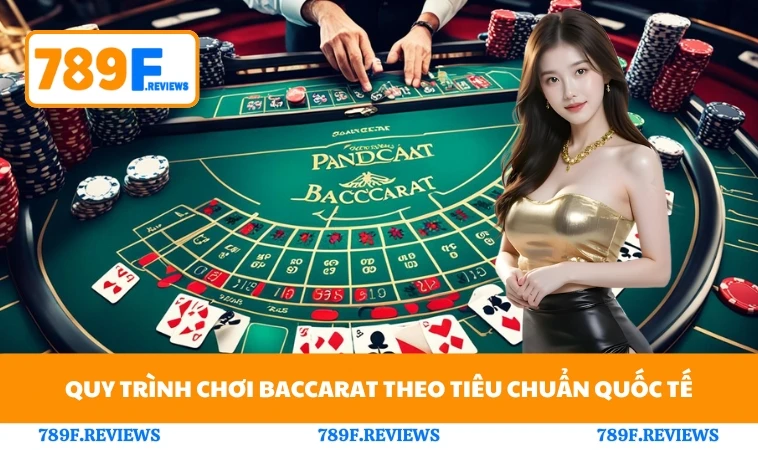 Cách Chơi Bài Baccarat Chuẩn Xác Tăng Tỷ Lệ Thắng Cùng 789F 2 Quy trình chơi baccarat theo tiêu chuẩn quốc tế